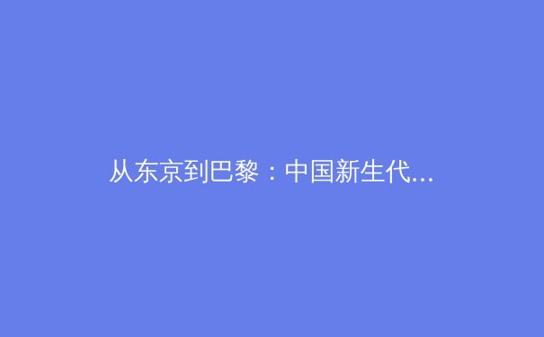 从东京到巴黎：中国新生代运动员的崛起与挑战