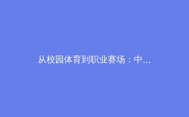 从校园体育到职业赛场：中国青少年运动员培养体系的深度变革